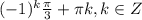 (-1)^{k}\frac{\pi }{3} +\pi k, k \in Z