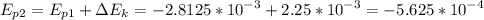 \displaystyle E_{p2}=E_{p1}+\Delta E_k=-2.8125*10^{-3}+2.25*10^{-3}=-5.625*10^{-4}