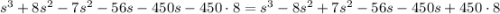 s^3+8s^2-7s^2-56s-450s-450\cdot8=s^3-8s^2+7s^2-56s-450s+450\cdot8