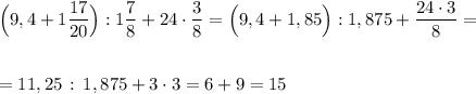 \Big(9,4+1\dfrac{17}{20}\Big):1\dfrac{7}{8}+24\cdot \dfrac{3}{8}=\Big(9,4+1,85\Big):1,875+\dfrac{24\cdot 3}{8}=\\\\\\=11,25\, :\, 1,875+3\cdot 3=6+9=15