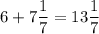 6+7\dfrac{1}{7}=13\dfrac{1}{7}