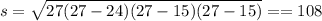 s = \sqrt{27(27 - 24)(27 - 15)(27 - 15)} = = 108