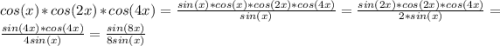 cos(x)*cos(2x)*cos(4x)=\frac{sin(x)*cos(x)*cos(2x)*cos(4x)}{sin(x)}=\frac{sin(2x)*cos(2x)*cos(4x)}{2*sin(x)}=\frac{sin(4x)*cos(4x) }{4sin(x)}=\frac{sin(8x)}{8sin(x)}