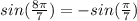 sin(\frac{8\pi }{7})=-sin(\frac{\pi }{7} )