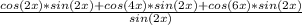 \frac{cos(2x)*sin(2x)+cos(4x)*sin(2x)+cos(6x)*sin(2x)}{sin(2x)}