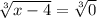 \sqrt[3]{x-4} =\sqrt[3]{0}