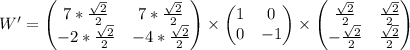 \begin{equation*}W'=\begin{pmatrix} 7 * \frac{\sqrt{2}}{2} & 7 * \frac{\sqrt{2}}{2} \\-2 * \frac{\sqrt{2}}{2} & -4 * \frac{\sqrt{2}}{2} \\\end{pmatrix}\times \begin{pmatrix}1 & 0 \\0 & -1 \\\end{pmatrix}\times \begin{pmatrix} \frac{\sqrt{2}}{2} & \frac{\sqrt{2}}{2} \\ -\frac{\sqrt{2}}{2} & \frac{\sqrt{2}}{2} \\\end{pmatrix}\end{equation*}\\