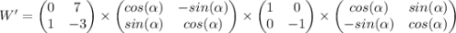 \begin{equation*}W' =\begin{pmatrix}0 & 7\\1 & -3\\\end{pmatrix}\times \begin{pmatrix}cos(\alpha) & -sin(\alpha)\\sin(\alpha) & cos(\alpha)\\\end{pmatrix}\times \begin{pmatrix}1 & 0\\0 & -1\\\end{pmatrix}\times \begin{pmatrix}cos(\alpha) & sin(\alpha)\\-sin(\alpha) & cos(\alpha)\\\end{pmatrix}\end{equation*}