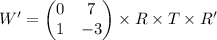 \begin{equation*}W' =\begin{pmatrix}0 & 7\\1 & -3\\\end{pmatrix}\times R\times T\times R'