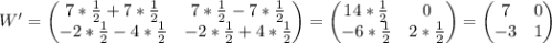 \begin{equation*}W' =\begin{pmatrix} 7 * \frac{1}{2} + 7 * \frac{1}{2} & 7 * \frac{1}{2} - 7 *\frac{1}{2} \\ -2 * \frac{1}{2} - 4 * \frac{1}{2} & -2 * \frac{1}{2} + 4 * \frac{1}{2} \\\end{pmatrix}=\begin{pmatrix} 14 * \frac{1}{2} & 0 \\ -6 * \frac{1}{2} & 2 * \frac{1}{2} \\\end{pmatrix}=\begin{pmatrix} 7 & 0 \\ -3 & 1 \\\end{pmatrix}\end{equation*}