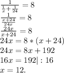 \frac{1}{\frac{1}{x}+ \frac{1}{24} }=8\\\frac{1}{\frac{x+24}{24x} }=8\\ \frac{24x}{x+24}=8\\ 24x=8*(x+24)\\24x=8x+192\\16x=192|:16\\x=12.