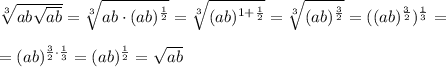 \sqrt[3]{ab\sqrt{ab} } =\sqrt[3]{ab\cdot (ab)^{\frac{1}{2}} } =\sqrt[3]{(ab)^{1+\frac{1}{2}} } =\sqrt[3]{(ab)^{\frac{3}{2}} } =((ab)^{\frac{3}{2} })^{\frac{1}{3}} =\\\\=(ab)^{\frac{3}{2}\cdot \frac{1}{3} }=(ab)^{\frac{1}{2}}=\sqrt{ab}