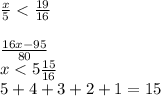 \frac{x}{5}< \frac{19}{16} \\\\\frac{16x-95}{80}\\x