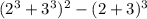 ( {{2}^{3} + {3}^{3}})^{2} - (2 + 3) {}^{3}