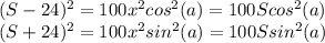 (S-24)^2 =100x^2cos^2(a) =100Scos^2(a)\\(S+24)^2 =100x^2sin^2(a) = 100Ssin^2(a)