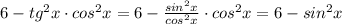 6 - tg^2x\cdot cos^2x=6-\frac{sin^2x}{cos^2x} \cdot cos^2x=6-sin^2x