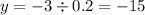 y = - 3\div 0.2 = - 15