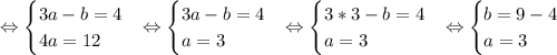 \Leftrightarrow \begin{equation*} \begin{cases} 3a - b = 4 \\ 4a = 12 \end{cases}\end{equation*}\Leftrightarrow \begin{equation*} \begin{cases} 3a - b = 4 \\ a = 3 \end{cases}\end{equation*}\Leftrightarrow \begin{equation*} \begin{cases} 3*3 - b = 4 \\ a = 3 \end{cases}\end{equation*}\Leftrightarrow \begin{equation*} \begin{cases} b = 9 - 4 \\ a = 3 \end{cases}\end{equation*}