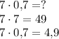 7 \cdot 0{,}7=?\\7 \cdot 7=49\\7 \cdot 0{,}7=4{,}9