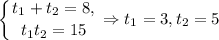 \displaystyle\left \{ {{t_1+t_2=8,} \atop {t_1t_2=15}} \right. \Rightarrow t_1=3,t_2=5