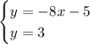 \begin{equation*} \begin{cases} y=-8x-5 \\ y = 3 \end{cases} \end{equation*}