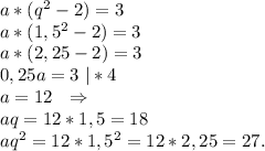 a*(q^2-2)=3\\a*(1,5^2-2)=3\\a*(2,25-2)=3\\0,25a=3\ |*4\\a=12\ \ \Rightarrow\\aq=12*1,5=18\\aq^2=12*1,5^2=12*2,25=27.