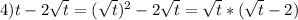 4) t-2\sqrt{t}= (\sqrt{t})^2-2\sqrt{t}=\sqrt{t}*(\sqrt{t}-2)