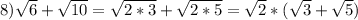 8) \sqrt{6}+\sqrt{10}= \sqrt{2*3}+\sqrt{2*5}= \sqrt{2}*(\sqrt{3}+\sqrt{5} )