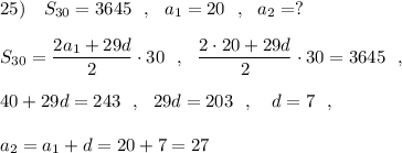 25)\ \ \ S_{30}=3645\ \ ,\ \ a_1=20\ \ ,\ \ a_2=?\\\\S_{30}=\dfrac{2a_1+29d}{2}\cdot 30\ \ ,\ \ \dfrac{2\cdot 20+29d}{2}\cdot 30=3645\ \ ,\\\\40+29d=243\ \ ,\ \ 29d=203\ \ ,\ \ \ d=7\ \ ,\\\\a_2=a_1+d=20+7=27
