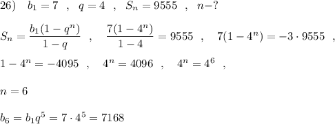 26)\ \ \ b_1=7\ \ ,\ \ q=4\ \ ,\ \ S_{n}=9555\ \ ,\ \ n-?\\\\S_{n}=\dfrac{b_1(1-q^{n})}{1-q}\ \ ,\ \ \ \dfrac{7(1-4^{n})}{1-4}=9555\ \ ,\ \ \ 7(1-4^{n})=-3\cdot 9555\ \ ,\\\\1-4^{n}=-4095\ \ ,\ \ \ 4^{n}=4096\ \ ,\ \ \ 4^{n}=4^6\ \ ,\\\\n=6\\\\b_6=b_1q^5=7\cdot 4^5=7168