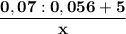 \dfrac{\mathbf {0,07:0,056+5}}{\mathbf {x}}