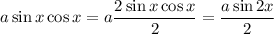 a\sin{x}\cos{x}=a\dfrac{2\sin{x}\cos{x}}{2}=\dfrac{a\sin{2x}}{2}