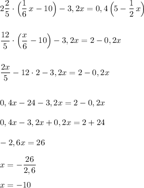 2\dfrac{2}{5}\cdot \Big(\dfrac{1}{6}\, x-10\Big)-3,2x=0,4\, \Big(5-\dfrac{1}{2}\, x\Big)\\\\\\\dfrac{12}{5}\cdot \Big(\dfrac{x}{6}-10\Big)-3,2x=2-0,2x\\\\\\\dfrac{2x}{5}-12\cdot 2-3,2x=2-0,2x\\\\\\0,4x-24-3,2x=2-0,2x\\\\0,4x-3,2x+0,2x=2+24\\\\-2,6x=26\\\\x=-\dfrac{26}{2,6}\\\\x=-10