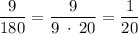 \dfrac{9}{180}=\dfrac{9}{9 \: \cdot \: 20} =\dfrac{1}{20}