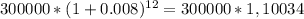 300000*(1+0.008)^{12} = 300000 * 1,10034