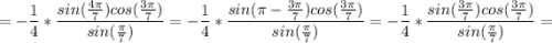 $ = -\frac{1}{4} * \frac{sin(\frac{4\pi}{7})cos(\frac{3\pi}{7})}{sin{(\frac{\pi}{7}})} = -\frac{1}{4} * \frac{sin( \pi -\frac{3\pi}{7})cos(\frac{3\pi}{7})}{sin{(\frac{\pi}{7}})} =-\frac{1}{4} * \frac{sin( \frac{3\pi}{7})cos(\frac{3\pi}{7})}{sin{(\frac{\pi}{7}})} =