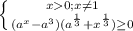 \left \{ {{x0; x\neq 1 } \atop { (a^{x}-a^{3})(a^{\frac{1}{3}}+x^{\frac{1}{3}})\geq0 }}} \right.