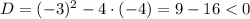 D=(-3)^2-4\cdot (-4)=9-16