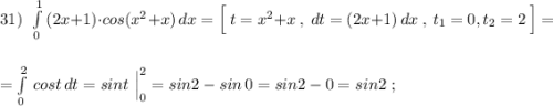 31)\ \ \int\limits^1_0\, (2x+1)\cdot cos(x^2+x)\, dx=\Big[\ t=x^2+x\ ,\ dt=(2x+1)\, dx\ ,\ t_1=0,t_2=2\ \Big]=\\\\\\=\int\limits^2_0\, cost\, dt=sint\ \Big|_0^2=sin2-sin\, 0=sin2-0=sin2\ ;