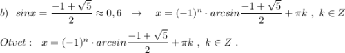 b)\ \ sinx=\dfrac{-1+\sqrt5}{2}\approx 0,6\ \ \to \ \ \ x=(-1)^{n}\cdot arcsin\dfrac{-1+\sqrt5}{2}+\pi k\ ,\ k\in Z\\\\Otvet:\ \ x=(-1)^{n}\cdot arcsin\dfrac{-1+\sqrt5}{2}+\pi k\ ,\ k\in Z\ .