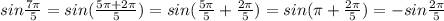 sin\frac{7\pi}{5} =sin(\frac{5\pi+2\pi}{5} )=sin(\frac{5\pi}{5}+\frac{2\pi}{5})=sin (\pi +\frac{2\pi}{5})=-sin\frac{2\pi }{5}