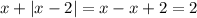 x + |x - 2| = x - x + 2 = 2