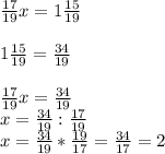 \frac{17}{19}x=1\frac{15}{19}\\\\ 1\frac{15}{19}=\frac{34}{19}\\\\\frac{17}{19}x=\frac{34}{19}\\x=\frac{34}{19}:\frac{17}{19}\\x=\frac{34}{19}*\frac{19}{17}=\frac{34}{17}=2