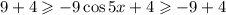 9 + 4 \geqslant - 9 \cos5x + 4 \geqslant - 9 + 4