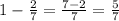 1 - \frac{2}{7} = \frac{7 - 2}{7} = \frac{5}{7}