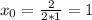 x_0=\frac{2}{2*1}=1