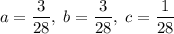 a=\dfrac{3}{28},\;b=\dfrac{3}{28},\;c=\dfrac{1}{28}