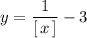 y=\dfrac{1}{[\, x\, ]}-3