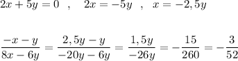 2x+5y=0\ \ ,\ \ \ 2x=-5y\ \ ,\ \ x=-2,5y\\\\\\\dfrac{-x-y}{8x-6y}=\dfrac{2,5y-y}{-20y-6y}=\dfrac{1,5y}{-26y}=-\dfrac{15}{260}=-\dfrac{3}{52}