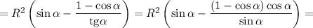 =R^2\left( \sin \alpha-\dfrac{1-\cos\alpha} {\mathrm{tg}\alpha}\right)=R^2\left( \sin \alpha-\dfrac{(1-\cos\alpha)\cos\alpha } {\sin\alpha}\right)=